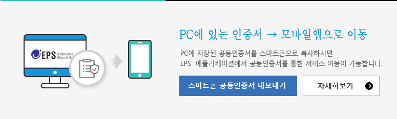 EPS 모바일 애플리케이션공동인증서 복사/PC에 저장된 공동인증서를 스마트폰으로 복사하시면 EPS 애플리케이션에서 공동인증서를 통한 서비스 이용이 가능합니다.스마트 공동인증서 내보내기