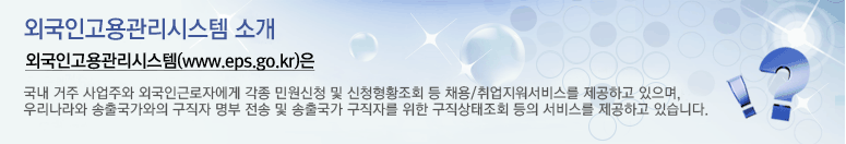 외국인고용관리시스템 소개. 외국인고용관리시스템(www.eps.go.kr)은 국내 거주 사업주와 외국인근로자에게 각종 민원신청 및 신청현황조회 등 채용/취업지원서비스를 제공하고 있으며, 우리나라와 송출국가와의 구직자 명부 전송 및 송출국가 구직자를 위한 구직상태조회 등의 서비스를 제공하고 있습니다.